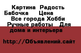 Картина “Радость (Бабочка)“ › Цена ­ 3 500 - Все города Хобби. Ручные работы » Для дома и интерьера   